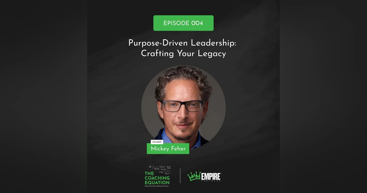 Purpose-Driven Leadership: Crafting Your Legacy with Mickey Feher