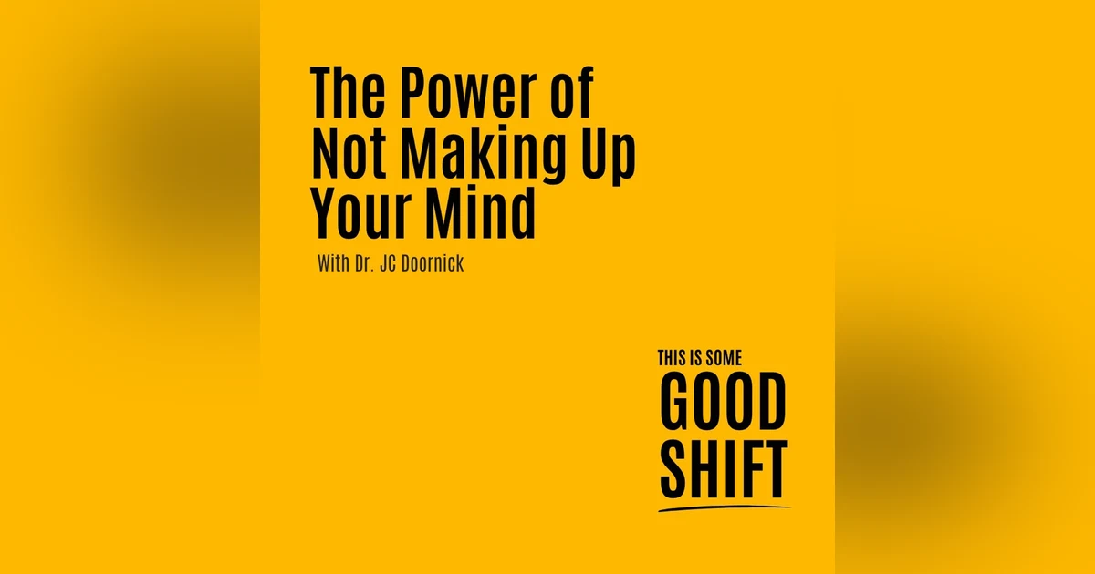 Good Shift - The Power of Not Making Up Your Mind - E203