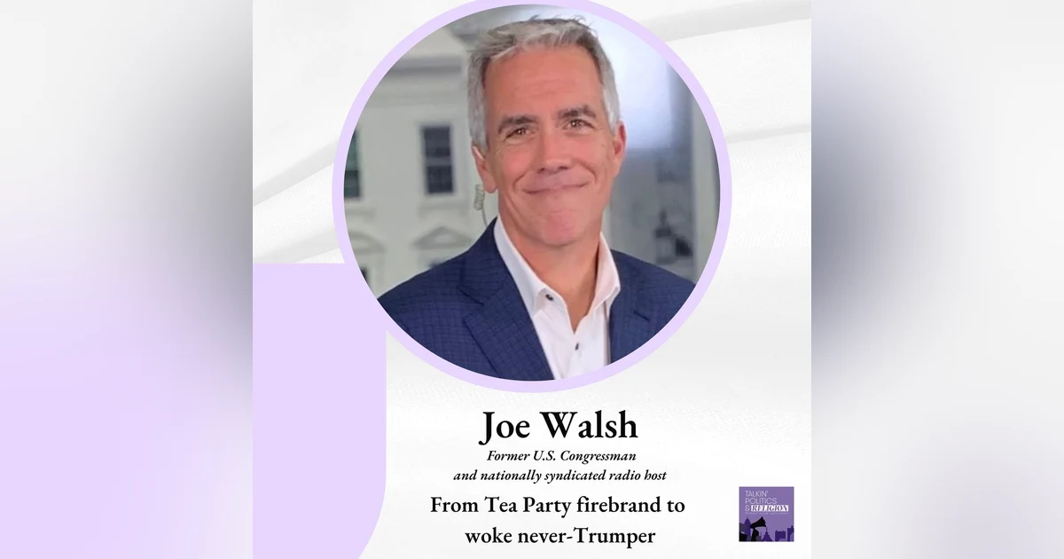 Former U.S. Congressman Joe Walsh - From Tea Party Firebrand to Woke Never-Trumper