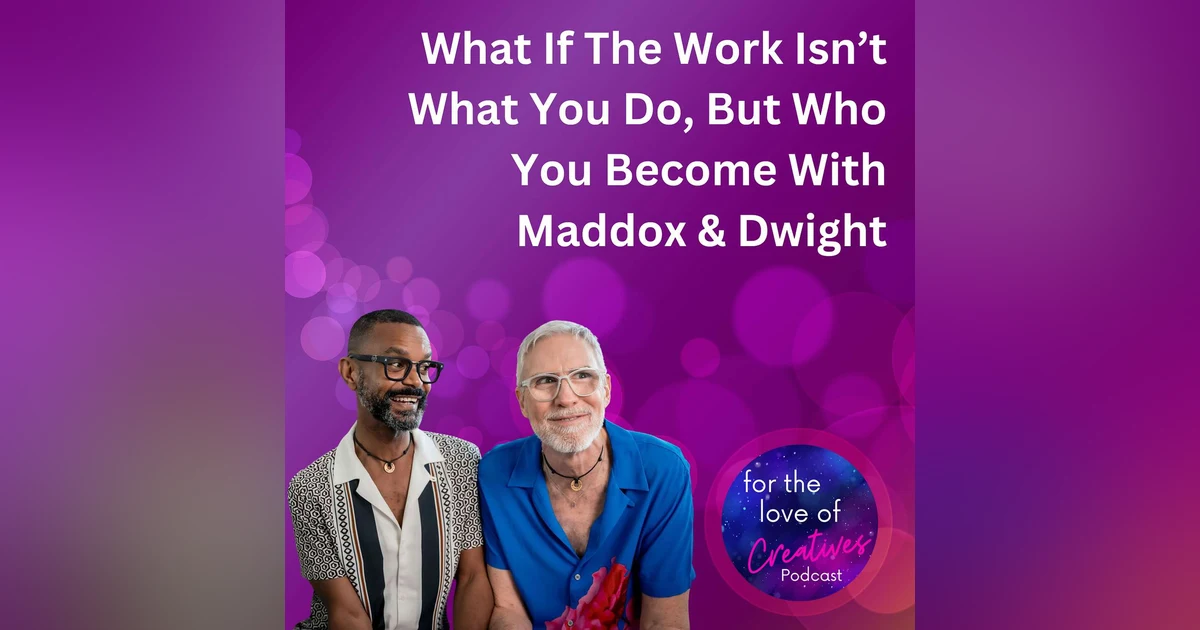 #046: What If The Work Isn’t What You Do, But Who You Become With Maddox & Dwight
