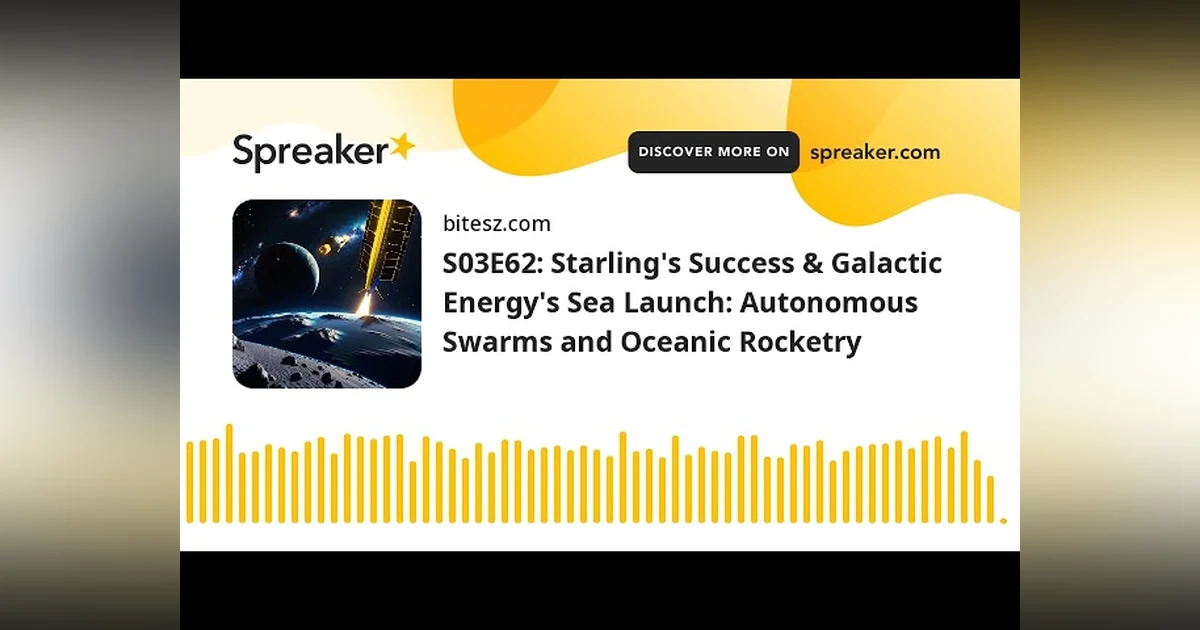 S03E62: Starling’s Success & Galactic Energy’s Sea Launch: Autonomous Swarms and Oceanic Rocketry