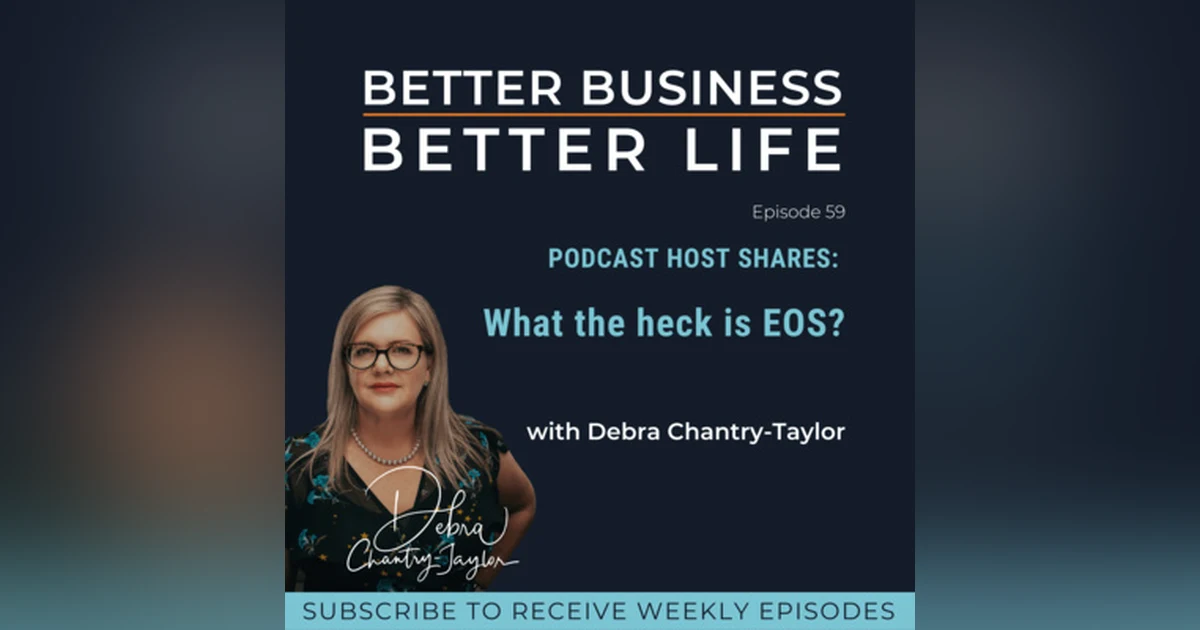 PODCAST HOST SHARES: What the heck is EOS? with Debra Chantry-Taylor | Professional EOS Implementer - Episode 59 of Better Business, Better Life!