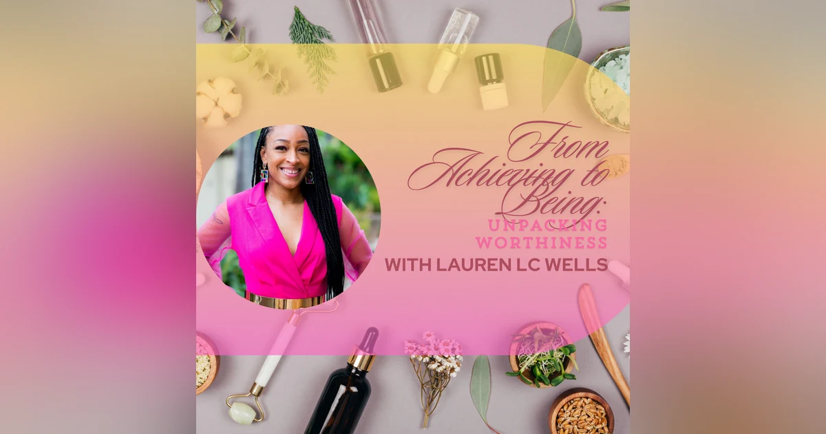 From Achieving to Being: Unpacking Worthiness with Lauren L.C. Wells