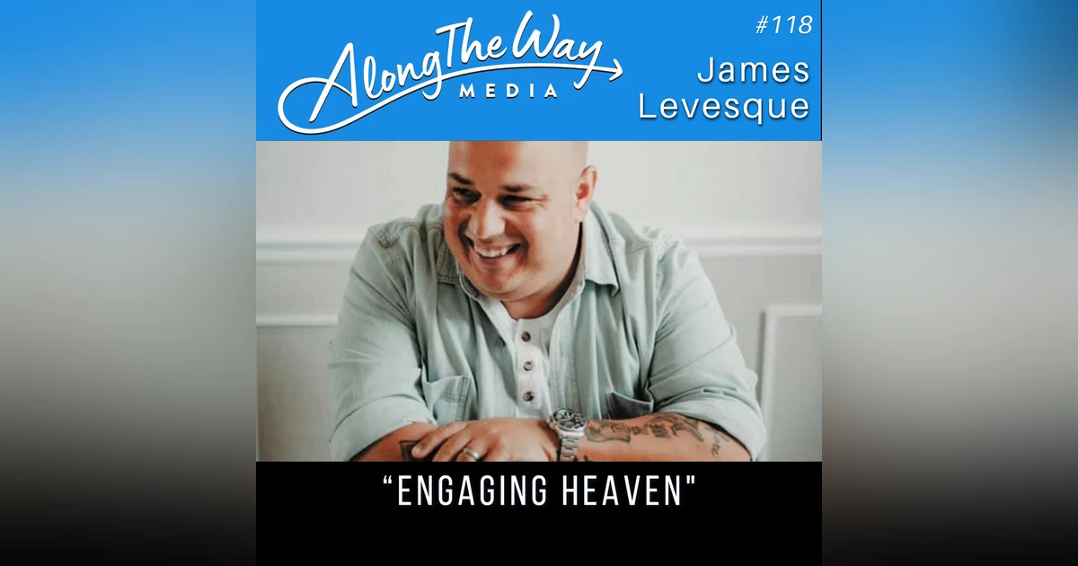 “Engaging Heaven” - James Levesque - AlongTheWay 118