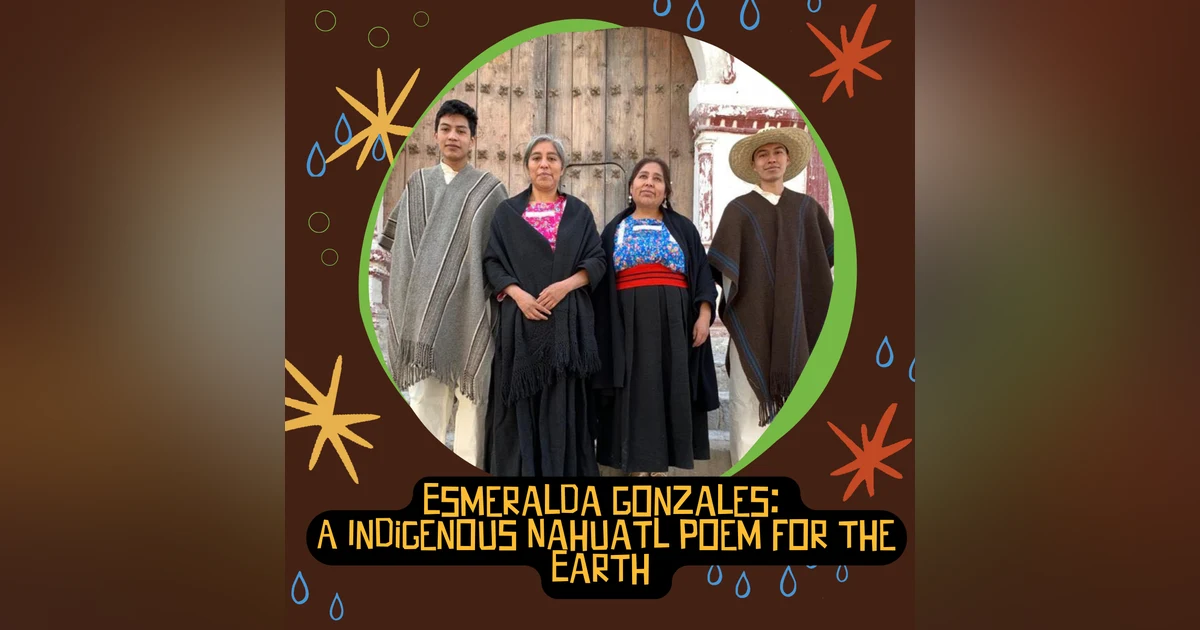 Esmeralda Gonzales: A Indigenous Nahuatl Poem for the Earth
