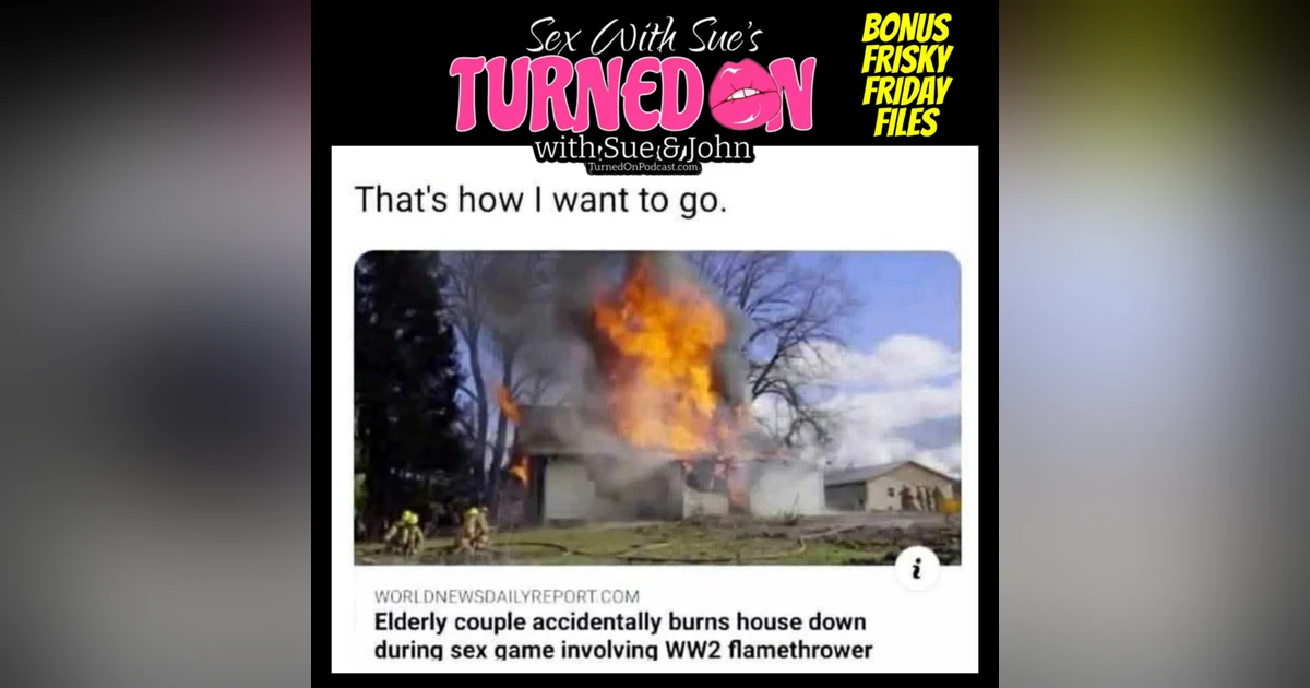A Flamethrower & Sex - The Frisky Friday Files