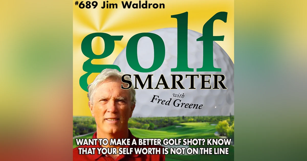 Want to Hit a Better Golf Shot? Remember that Your Self Worth is Not On The Line! featuring Jim Waldron