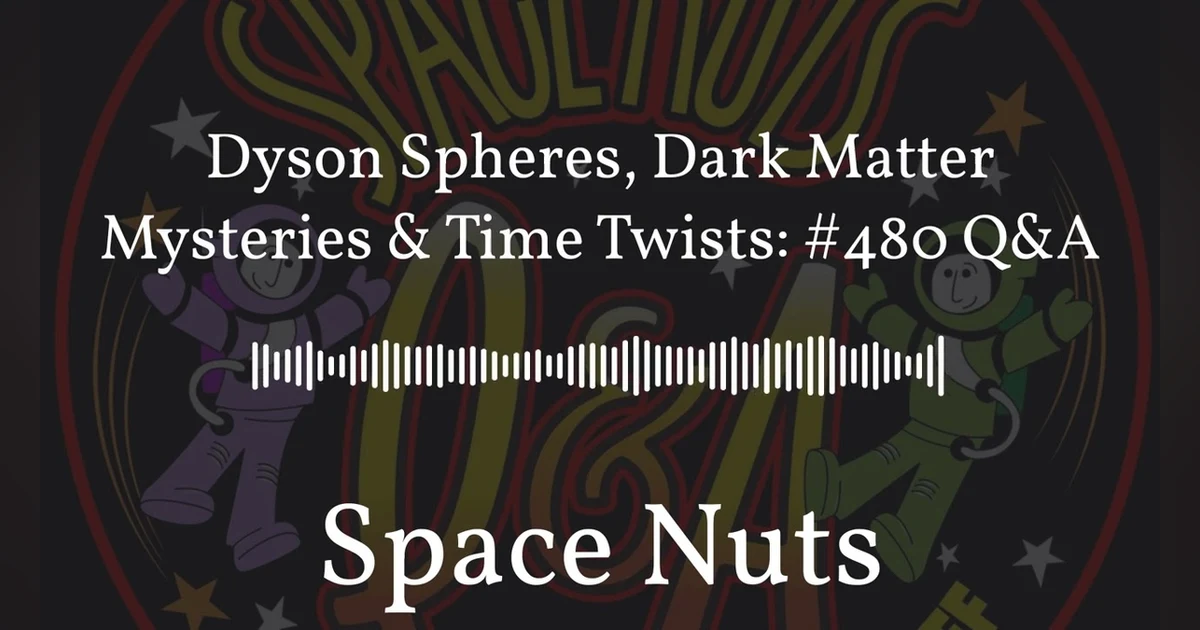 Dyson Spheres, Dark Matter Mysteries & Time Twists: #480 Q&A | Space Nuts