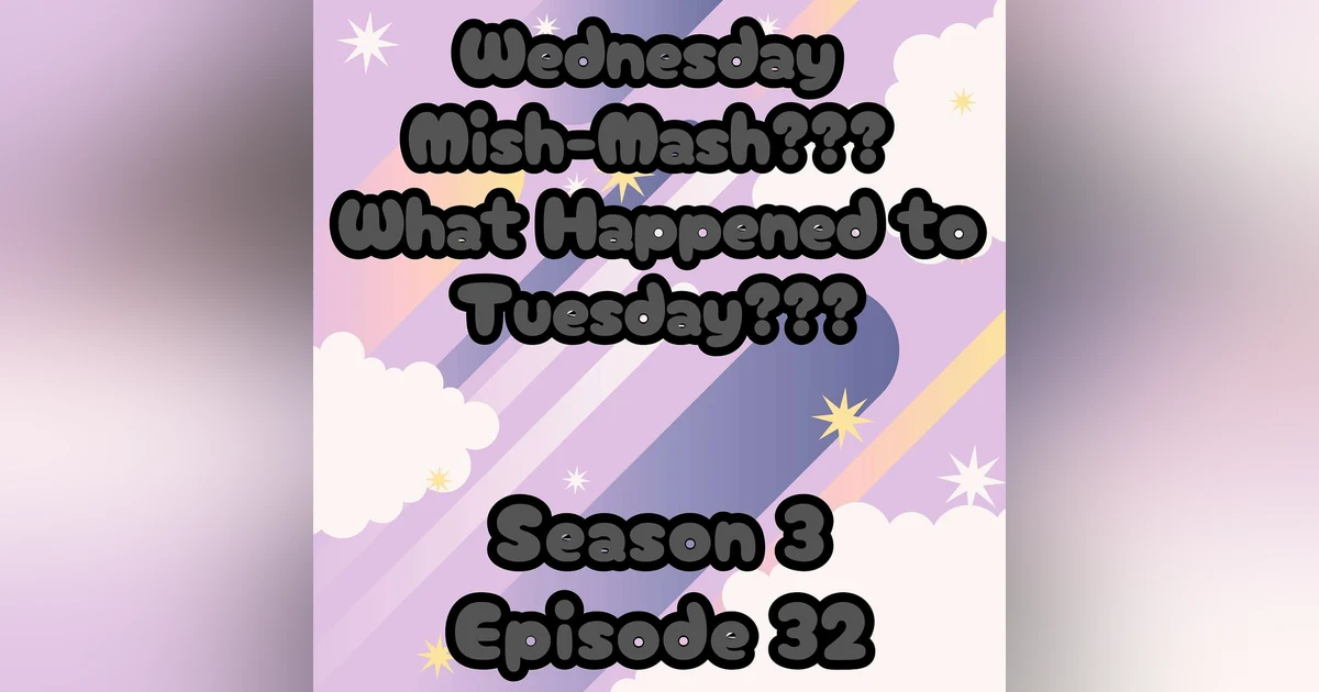 S3 E32 Wednesday Mish Mash? What Happened to Tuesday?