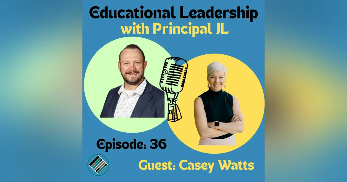Episode 36: Leading with Clarity: Casey Watts’ Educational Leadership Journey!