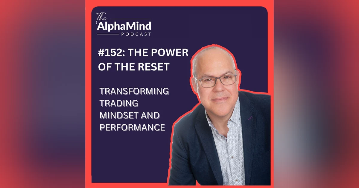 #152: The Power of the Reset: Transforming Trading Mindset and Performance
