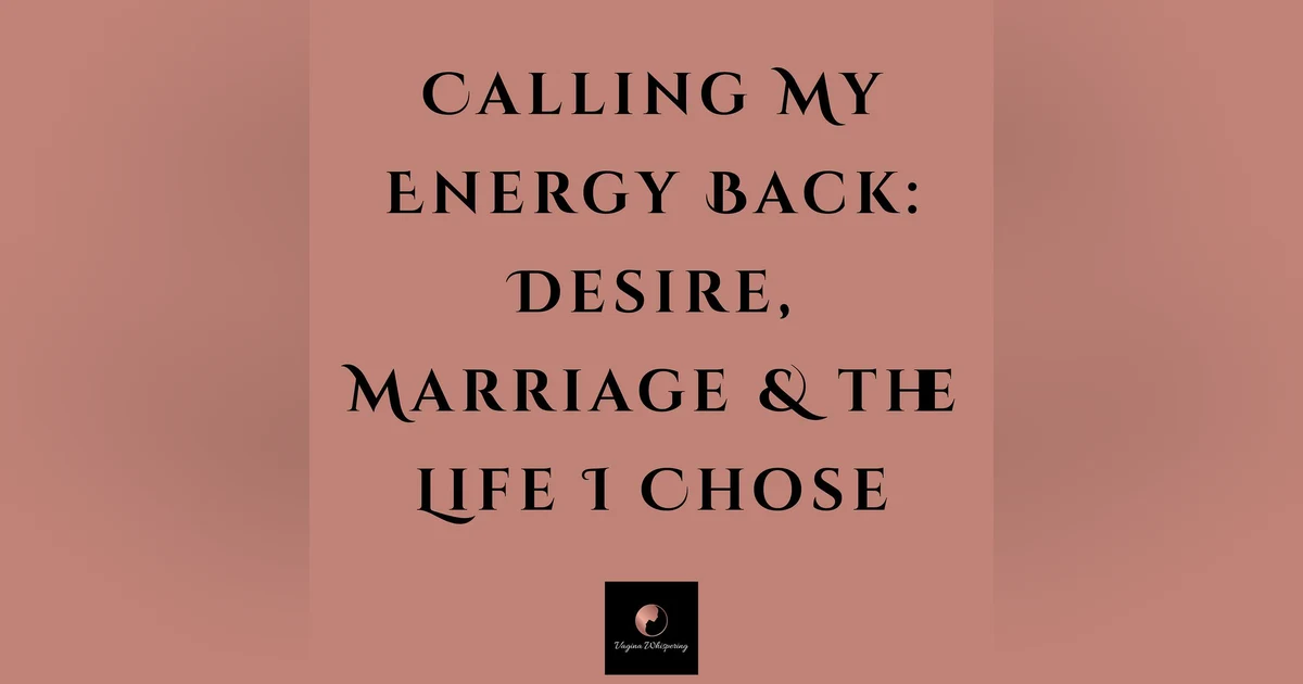 Calling My Energy Back: Desire, Marriage & the Life I Chose