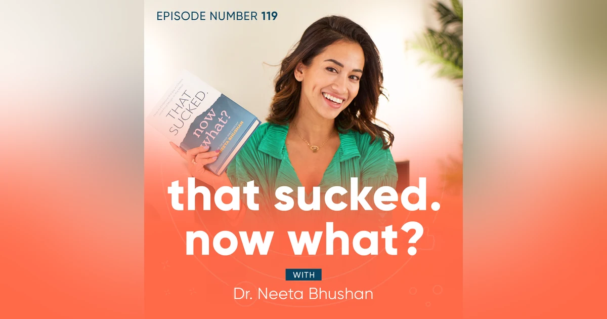 119. That Sucked. Now What? With Dr. Neeta Bhushan