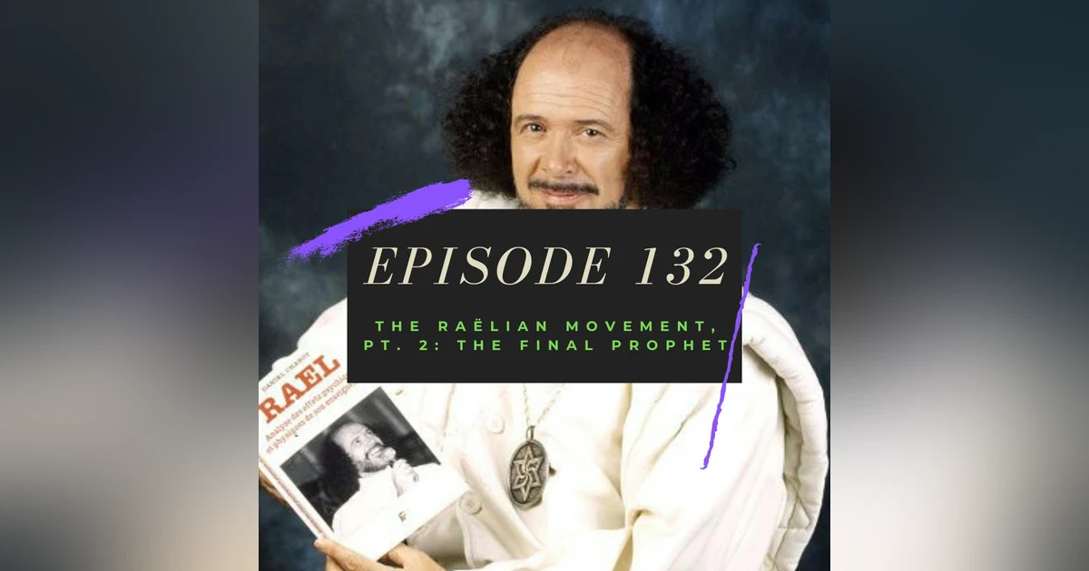 Ep. 132: The Raëlian Movement, Pt. 2 - The Final Prophet