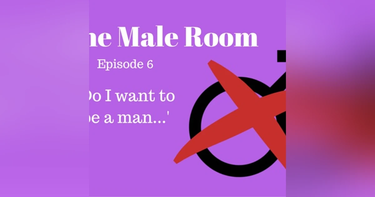 The Male Room Episode 6 - 'Do I Want To Be A Man?'