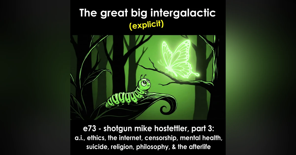 E73 - (Explicit) Shotgun Mike Hostettler, Pt 3: A.I., Ethics, The Internet, Mental Health, Suicide, Religion, Philosophy, & The Afterlife