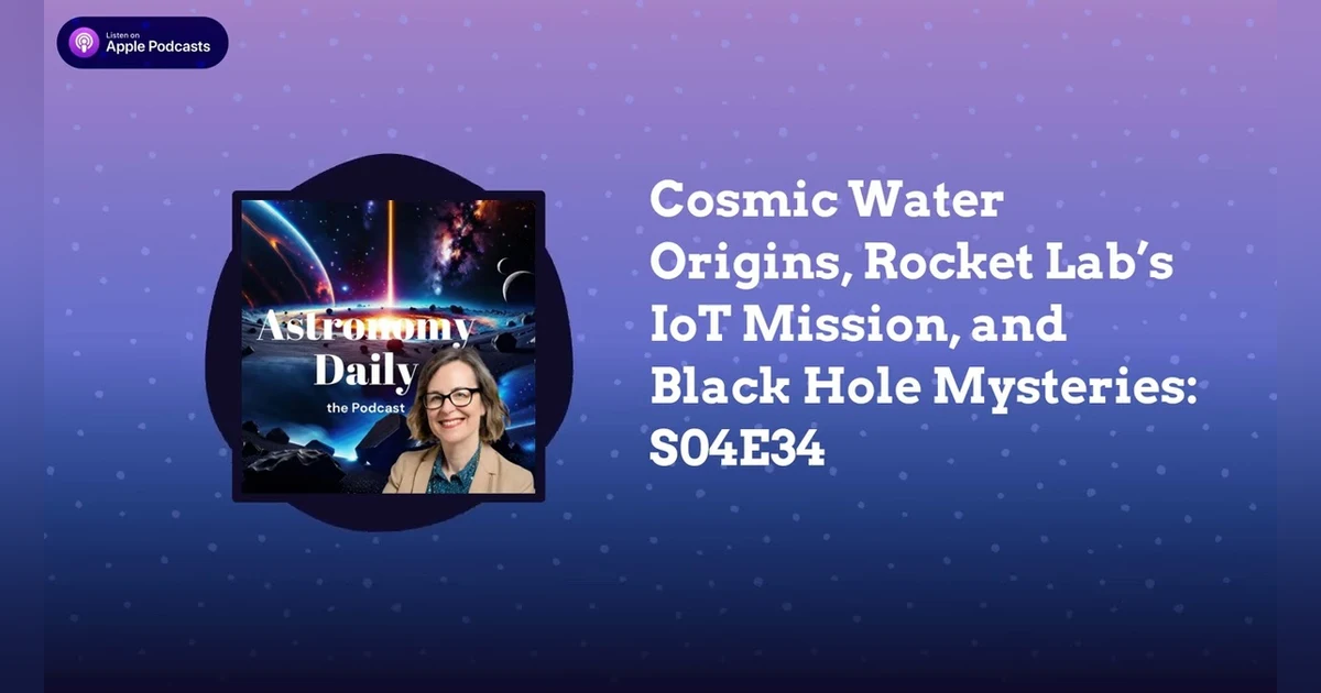 Cosmic Water Origins, Rocket Lab’s IoT Mission, and Black Hole Mysteries: S04E34