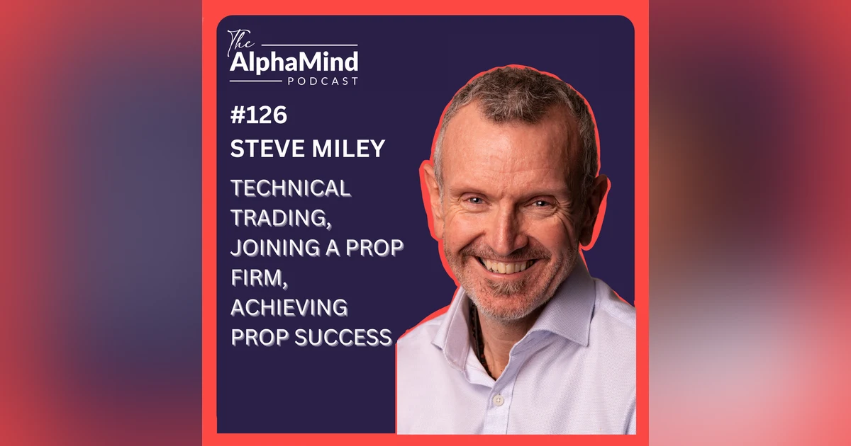 #126 Steve Miley: Technical Trading, Joining a Prop Firm, Achieving Prop Success