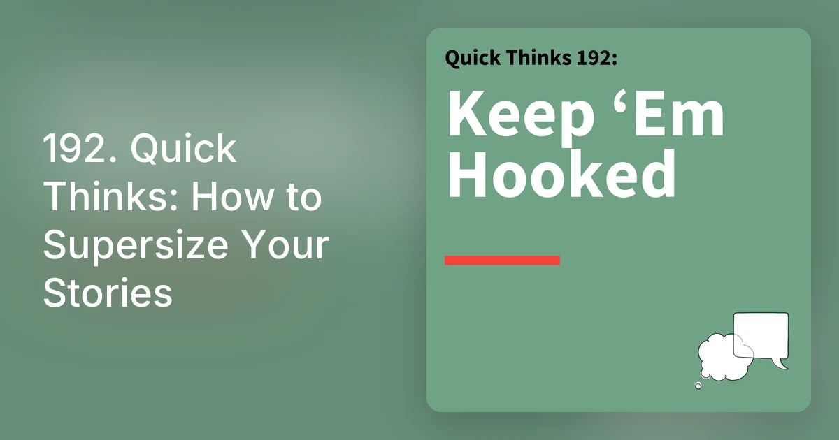 192. Quick Thinks: How to Supersize Your Stories