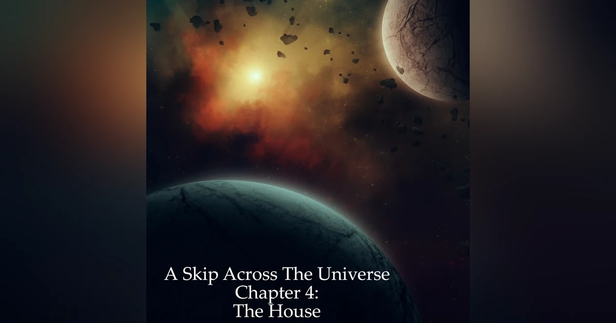 A Skip Across the Universe Chapter 4 The House