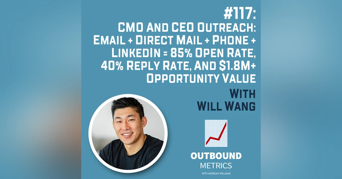 #117: CMO and CEO Outreach: Email + Direct Mail + Phone + LinkedIn = 85% Open Rate, 40% Reply Rate, and $1.8M+ Opportunity Value (Will Wang)