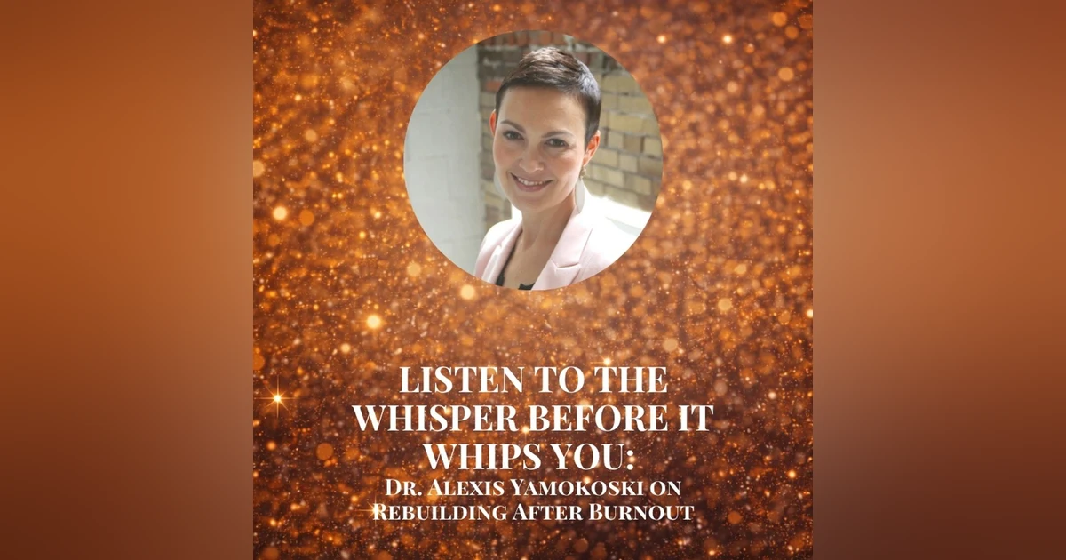 Listen to the Whisper Before It Whips You: Dr. Alexis Yamokoski on Rebuilding After Burnout