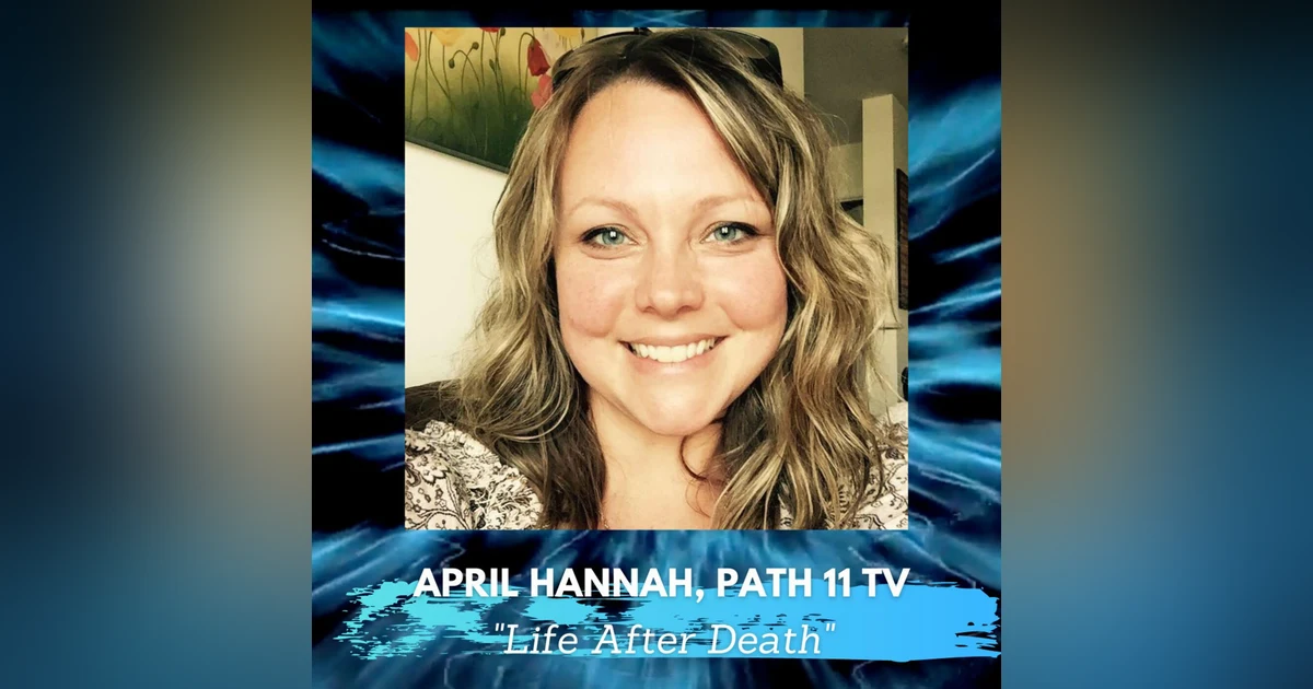 Is There Life After Death with April Hannah of Path 11 TV