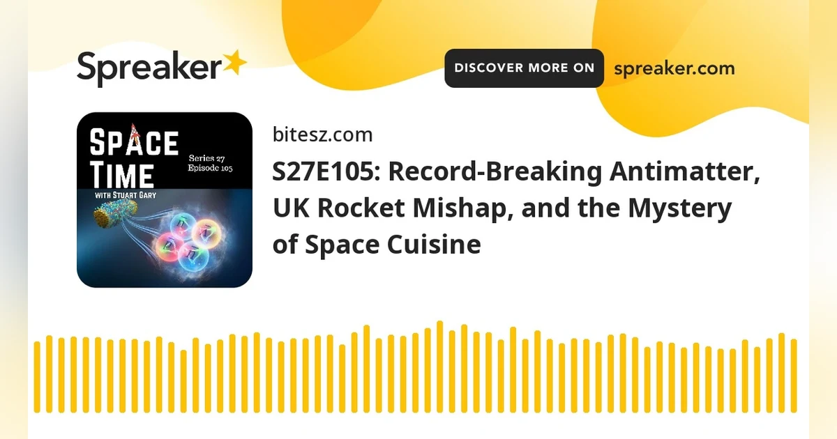 S27E105: Record-Breaking Antimatter, UK Rocket Mishap, and the Mystery of Space Cuisine