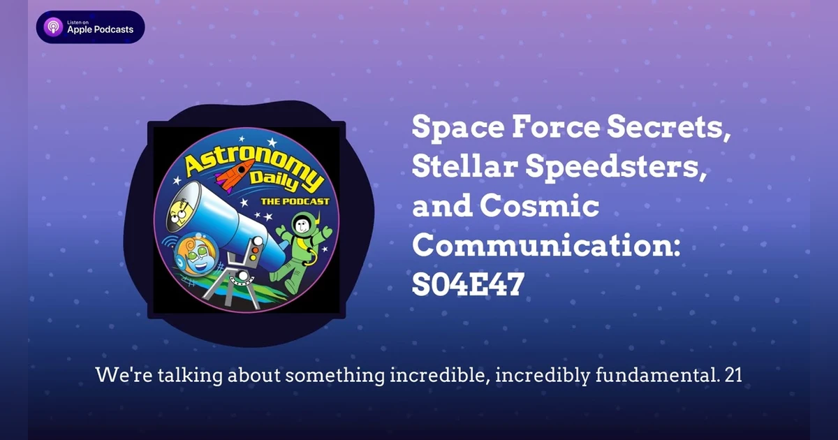Space Force Secrets, Stellar Speedsters, and Cosmic Communication: S04E47