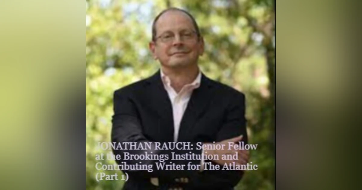 JONATHAN RAUCH: Senior Fellow at the Brookings Institution and Contributing Writer for The Atlantic (Part 1)