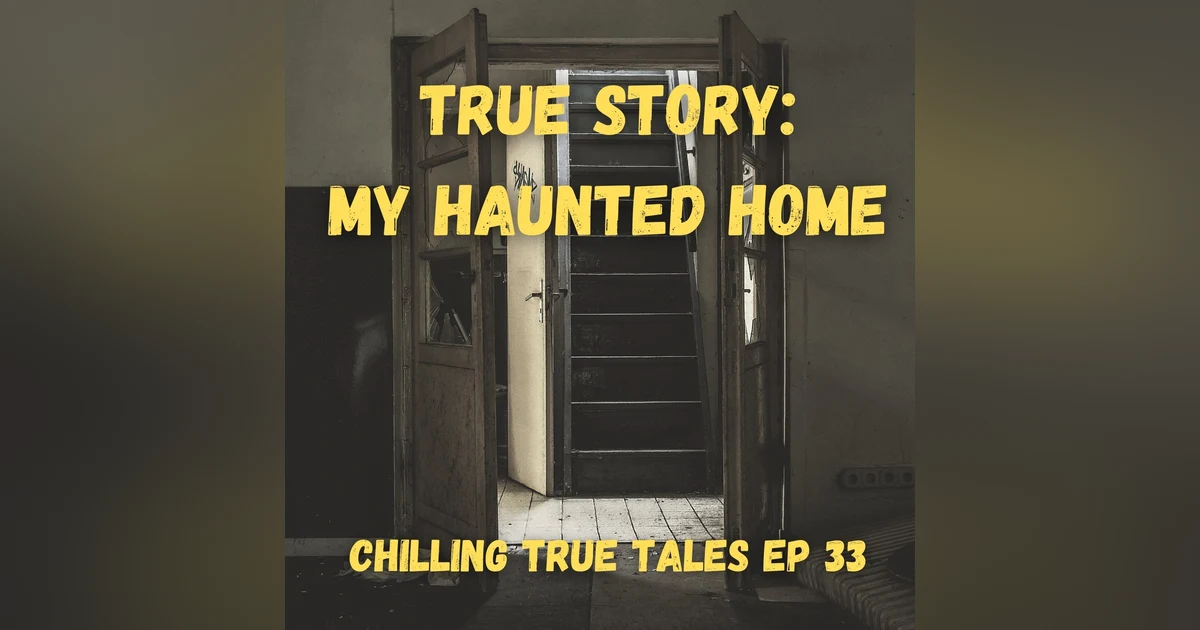 Chilling True Tales - Ep 33 - My Haunted Home
