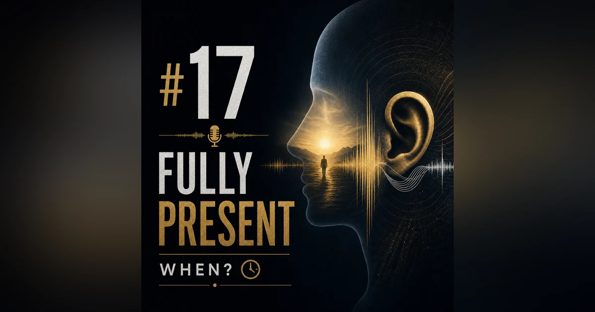 #17 When do you feel that you are fully present?
