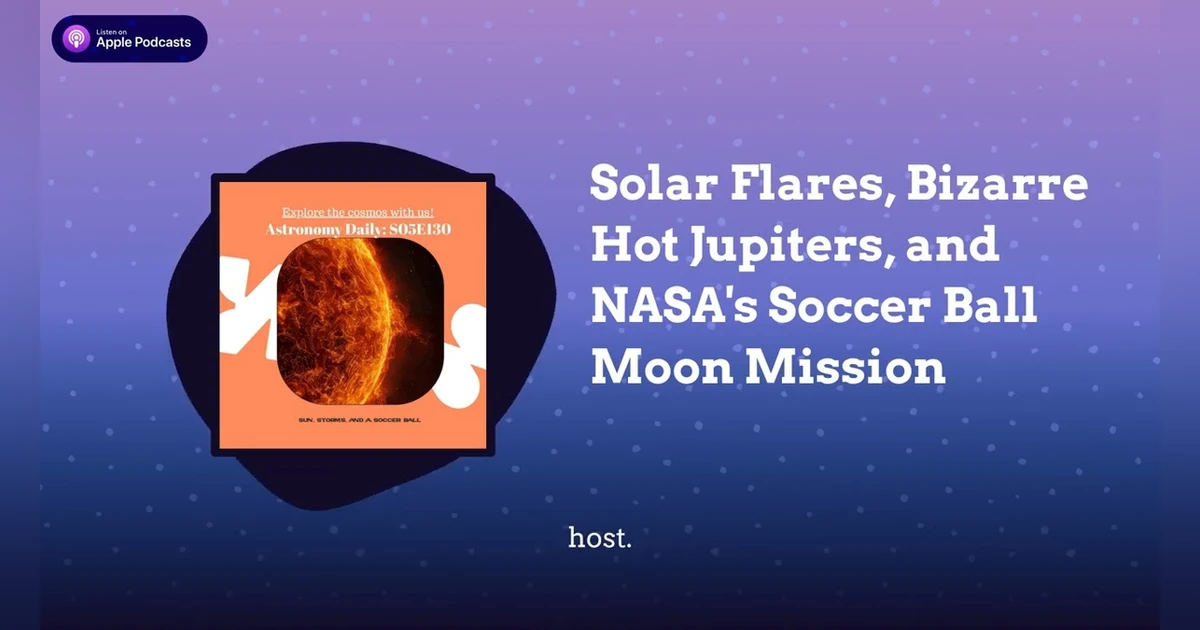 Solar Flares, Bizarre Hot Jupiters, and NASA’s Soccer Ball Moon Mission