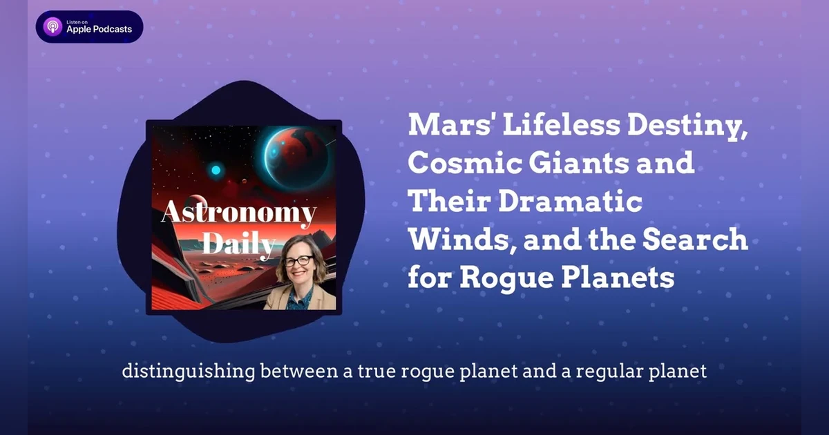 Mars’ Lifeless Destiny, Cosmic Giants and Their Dramatic Winds, and the Search for Rogue Planets