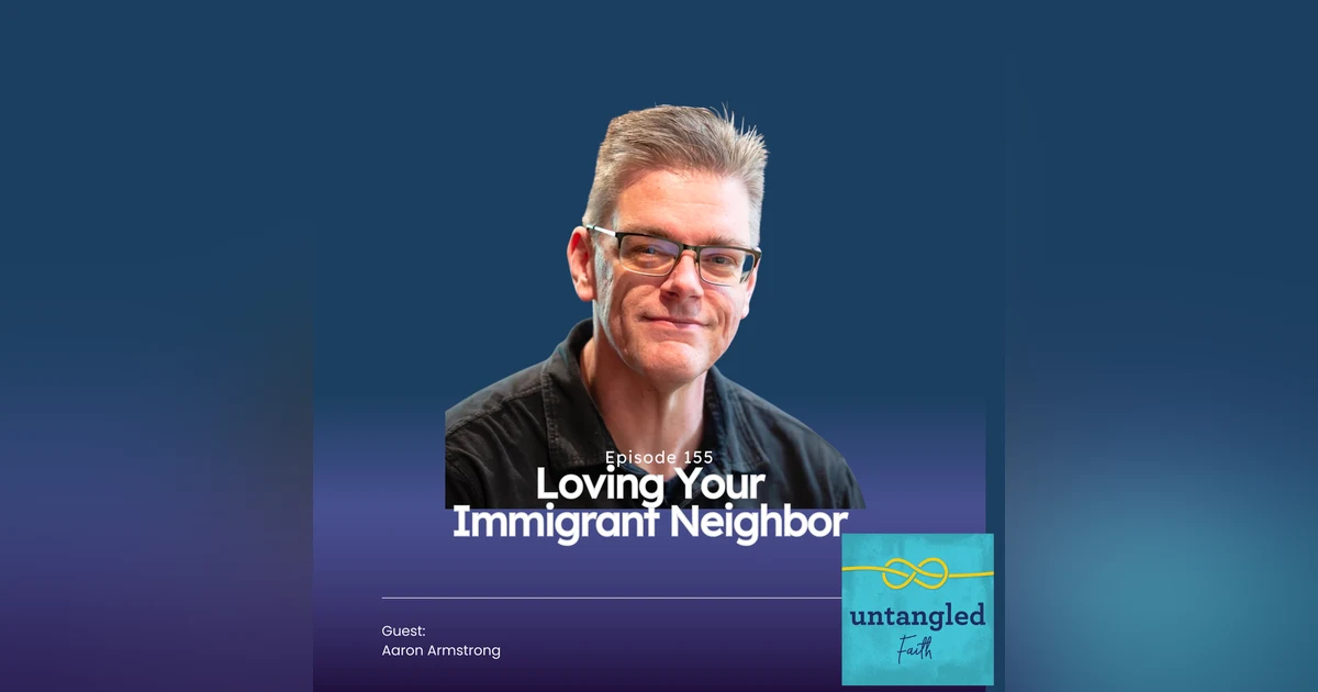 155: How To Love Your Immigrant Neighbor. Guest: Aaron Armstrong