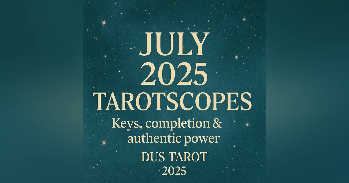 July 2025 Tarotscopes: Keys, Completion & Authentic Choice | All 12 Signs