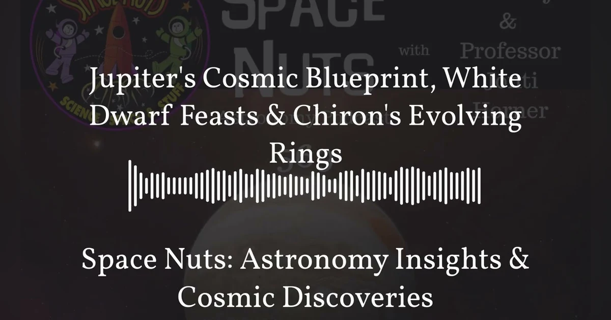 Jupiter’s Cosmic Blueprint, White Dwarf Feasts & Chiron’s Evolving Rings | Space Nuts: Astronomy...