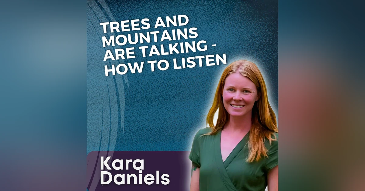 S5 Ep29 - Trees and Mountains are Talking—How to Listen with Kara Daniels