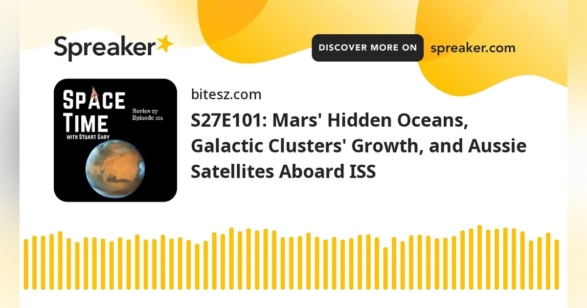 S27E101: Mars’ Hidden Oceans, Galactic Clusters’ Growth, and Aussie Satellites Aboard ISS