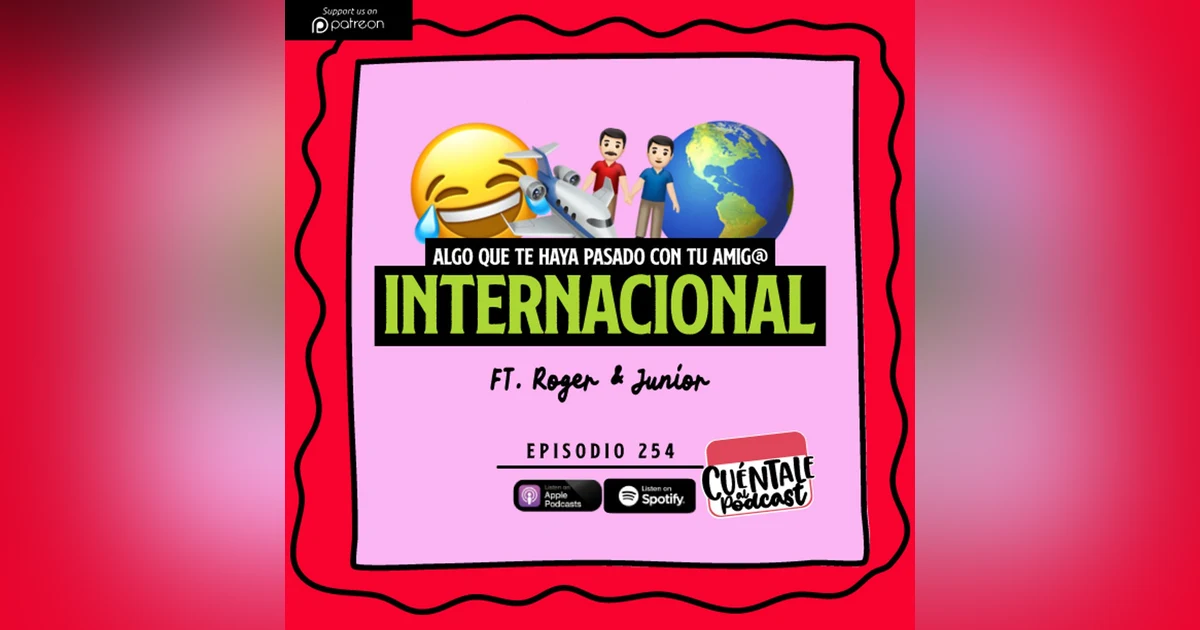 254. Algo que te haya pasado con tu AMIG@ INTERNACIONAL (Ft. Roger & Junior)
