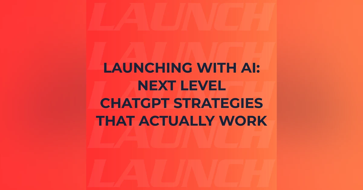 Launching with AI: Next Level ChatGPT Strategies that Actually Work