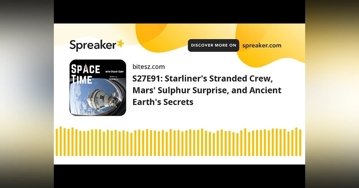 S27E91: Starliner’s Stranded Crew, Mars’ Sulphur Surprise, and Ancient Earth’s Secrets