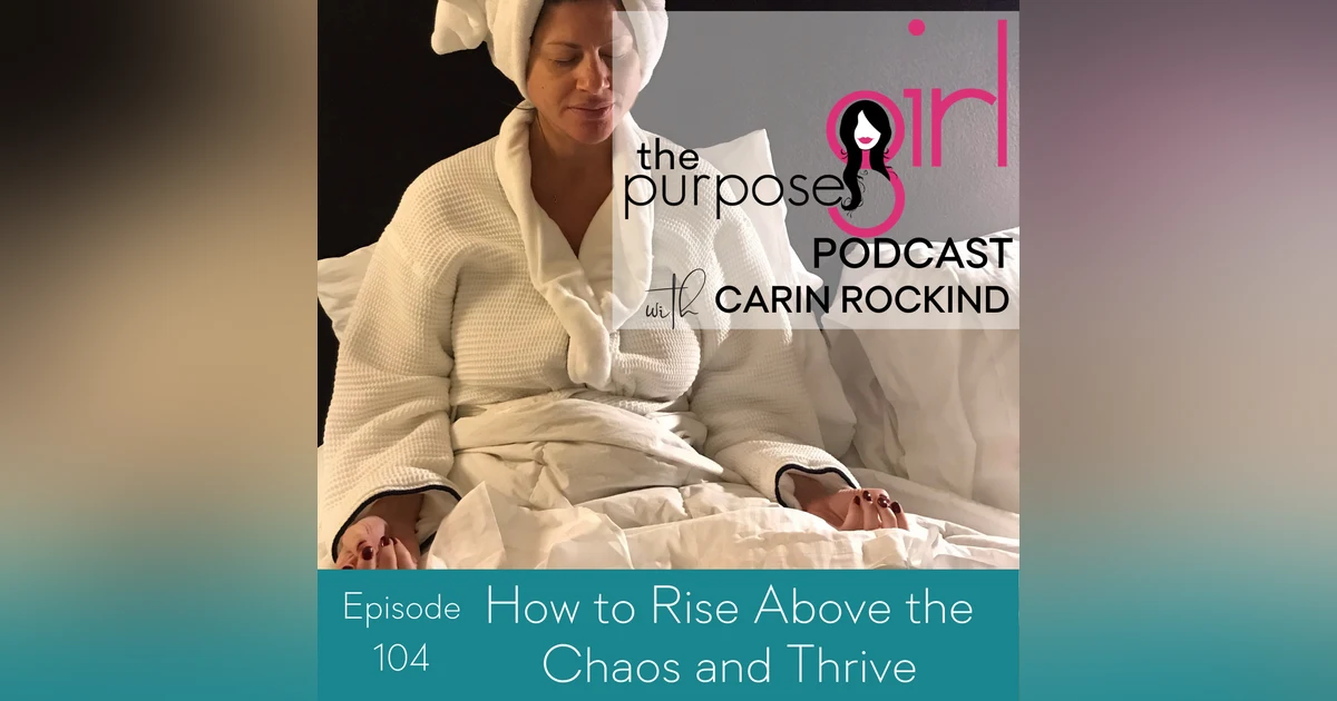 The PurposeGirl Podcast Episode 104: How to Rise Above the Chaos and Thrive