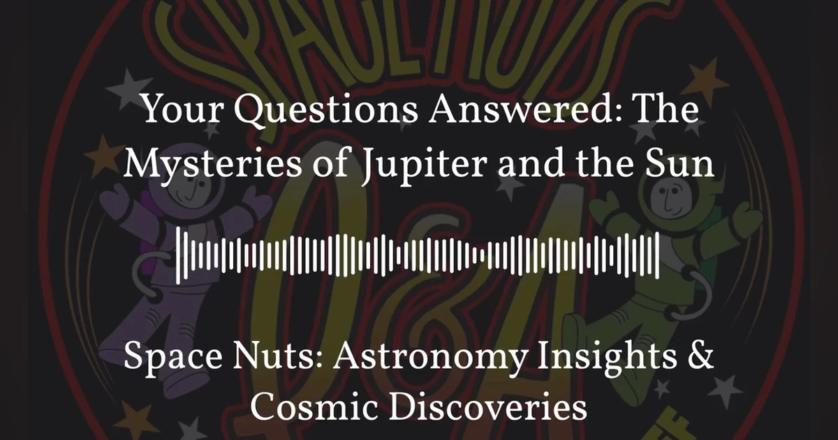 Your Questions Answered: The Mysteries of Jupiter and the Sun | Space Nuts: Astronomy Insights &...