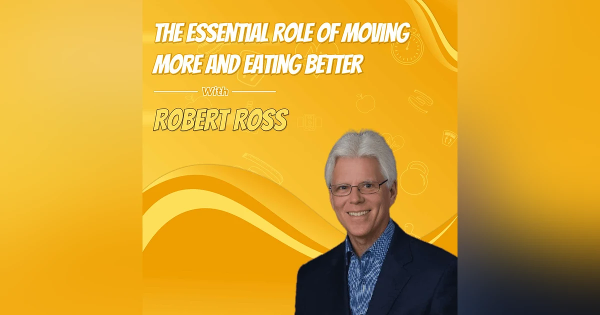 The Essential Role of Moving More and Eating Better with Robert Ross