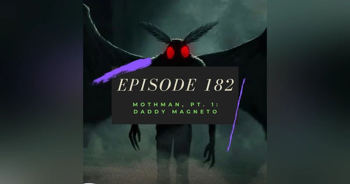 Ep. 182: Mothman, Pt. 1 - Daddy Magneto