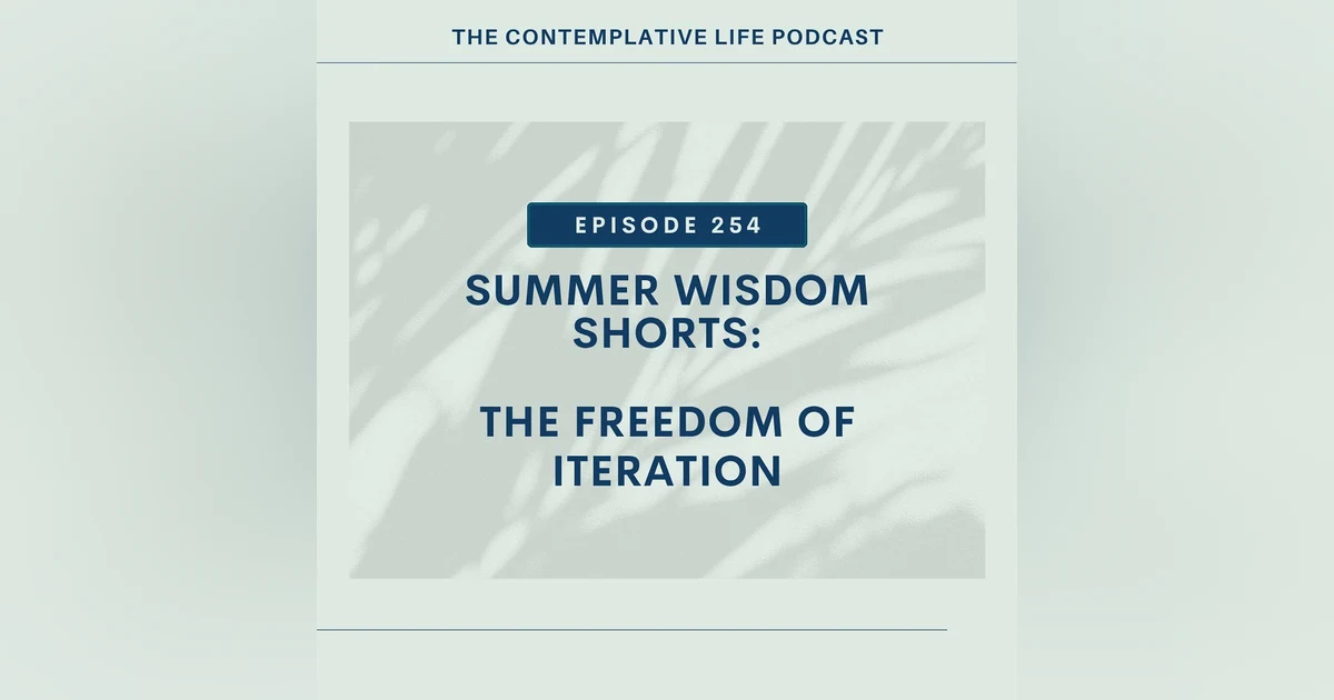 Ep 254 Summer Wisdom Shorts: The Freedom of Iteration