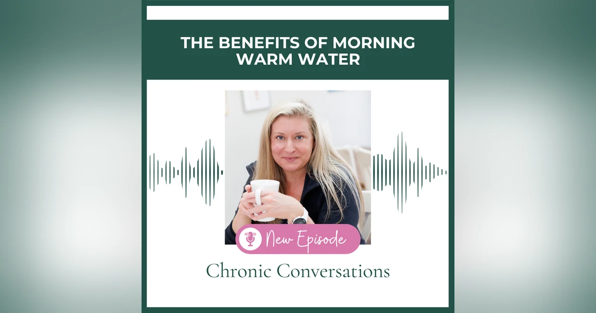 EP23 - The Benefits of Morning Warm Water  - Chronic Conversations with Katherine Rose
