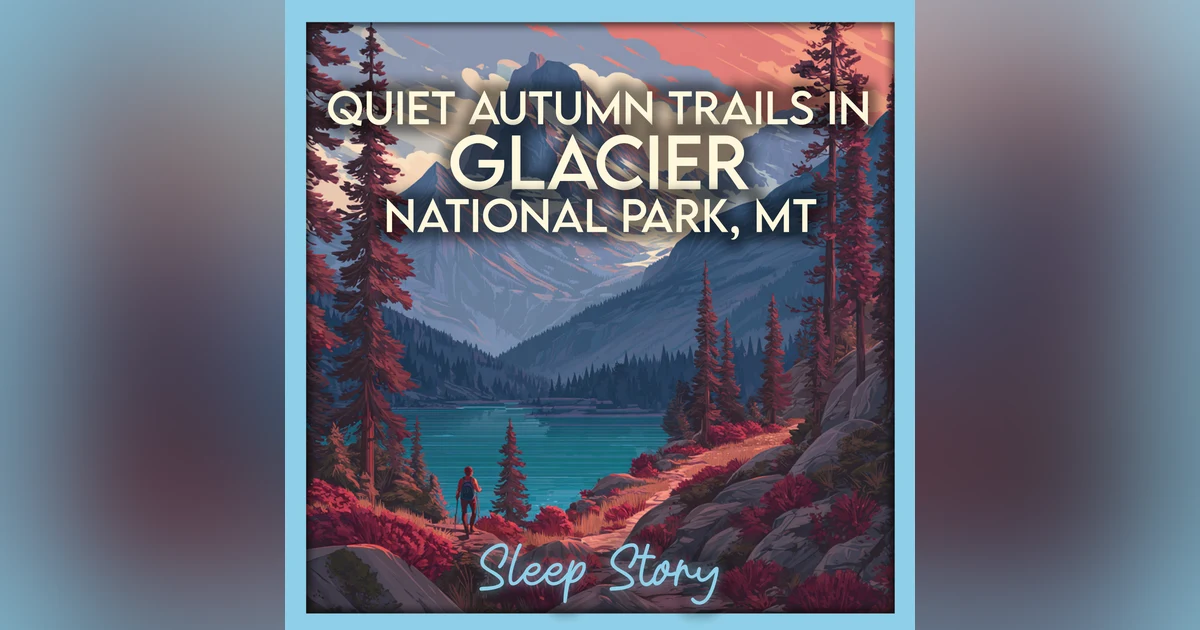Autumn Trails & Alpine Dreams: A Calming Sleep Story in Glacier National Park