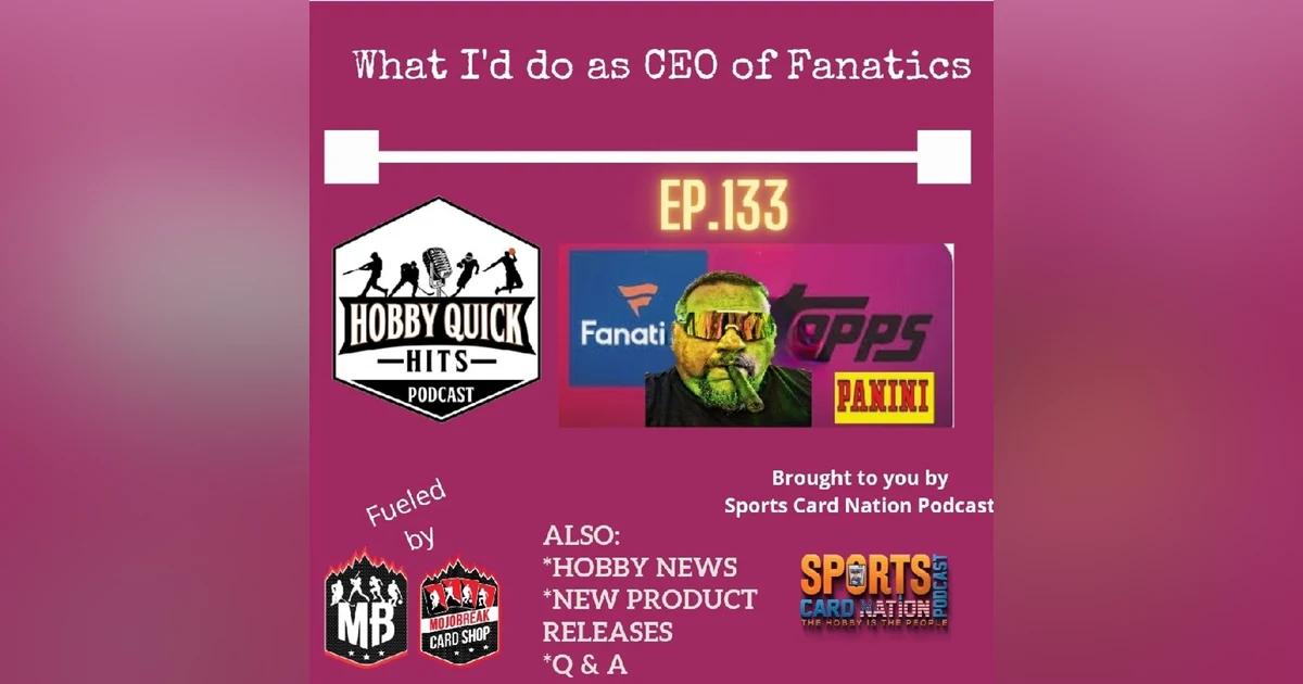 Hobby Quick Hits Ep.133 What if I was CEO of Fanatics??